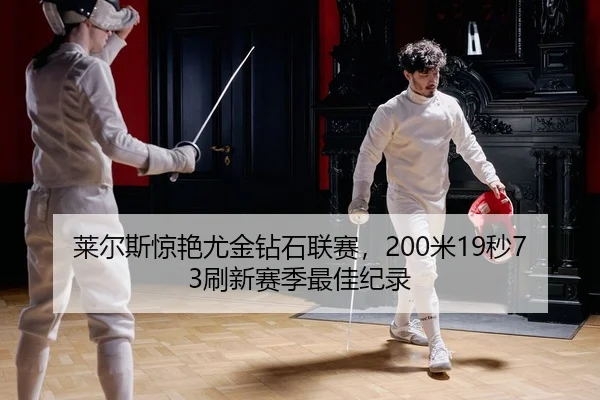 莱尔斯惊艳尤金钻石联赛，200米19秒73刷新赛季最佳纪录